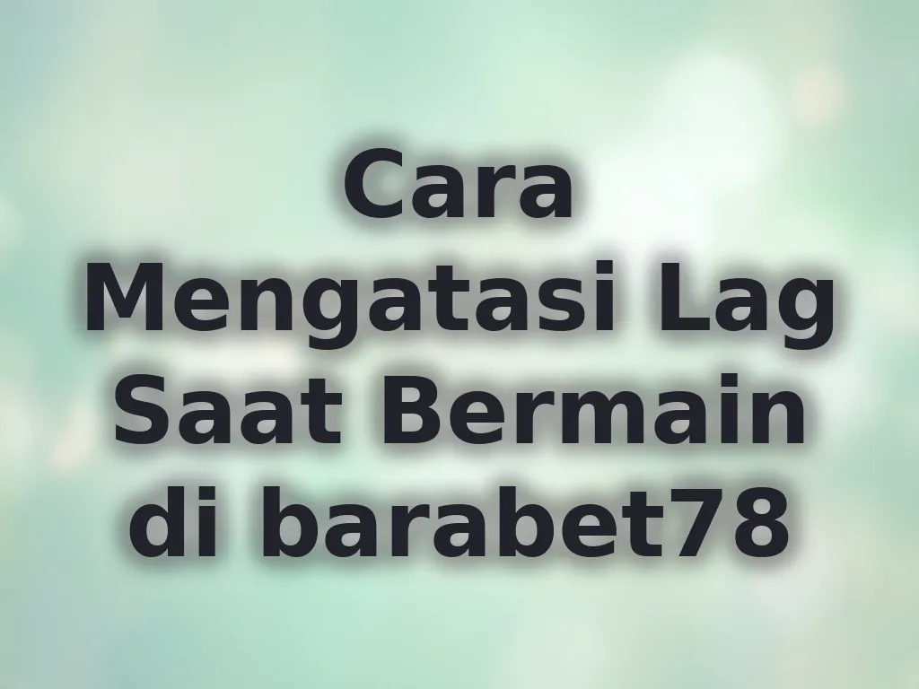 Cara Mengatasi Lag Saat Bermain di barabet78