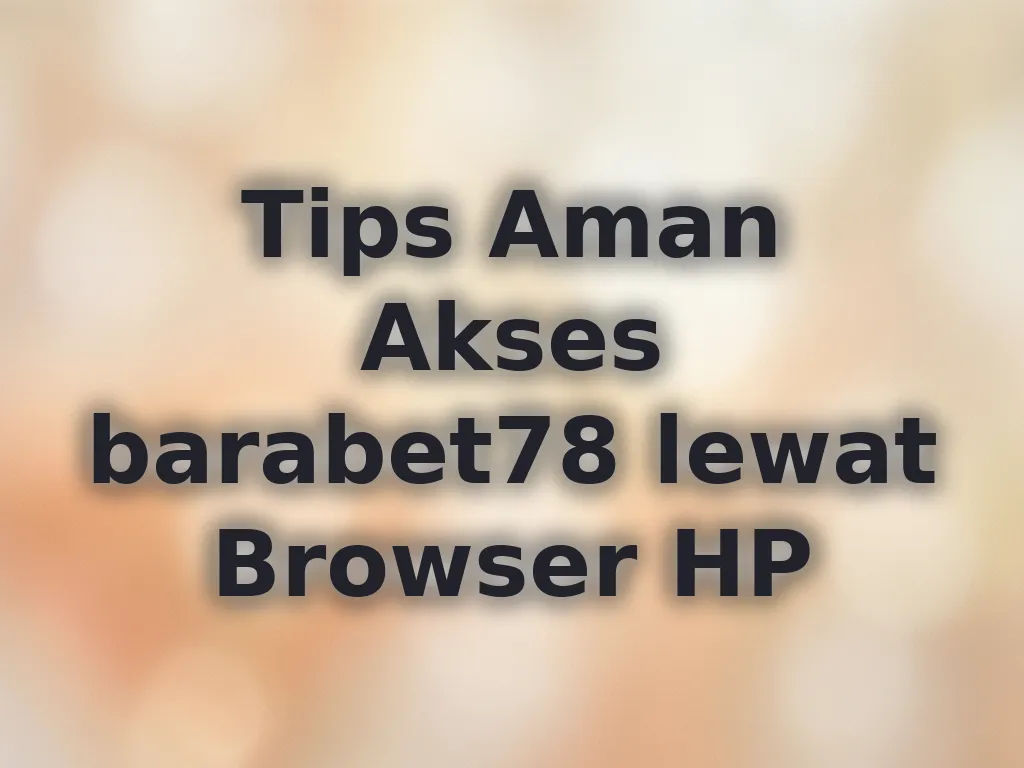 Tips Aman Akses barabet78 lewat Browser HP